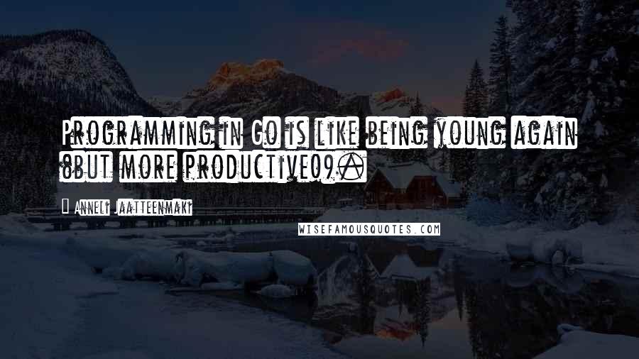 Anneli Jaatteenmaki Quotes: Programming in Go is like being young again (but more productive!).