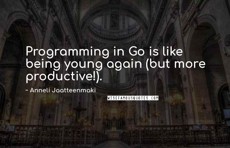 Anneli Jaatteenmaki Quotes: Programming in Go is like being young again (but more productive!).