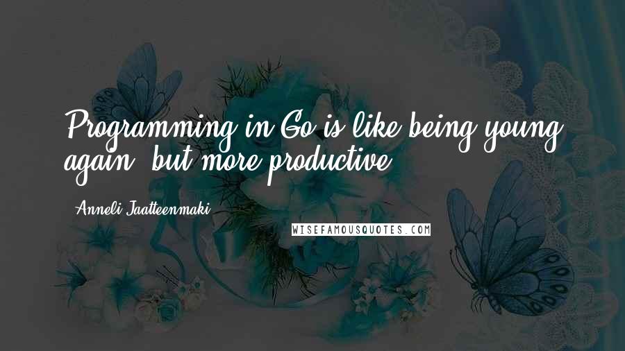 Anneli Jaatteenmaki Quotes: Programming in Go is like being young again (but more productive!).