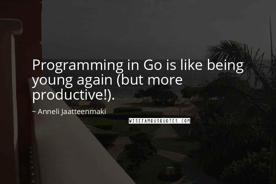 Anneli Jaatteenmaki Quotes: Programming in Go is like being young again (but more productive!).