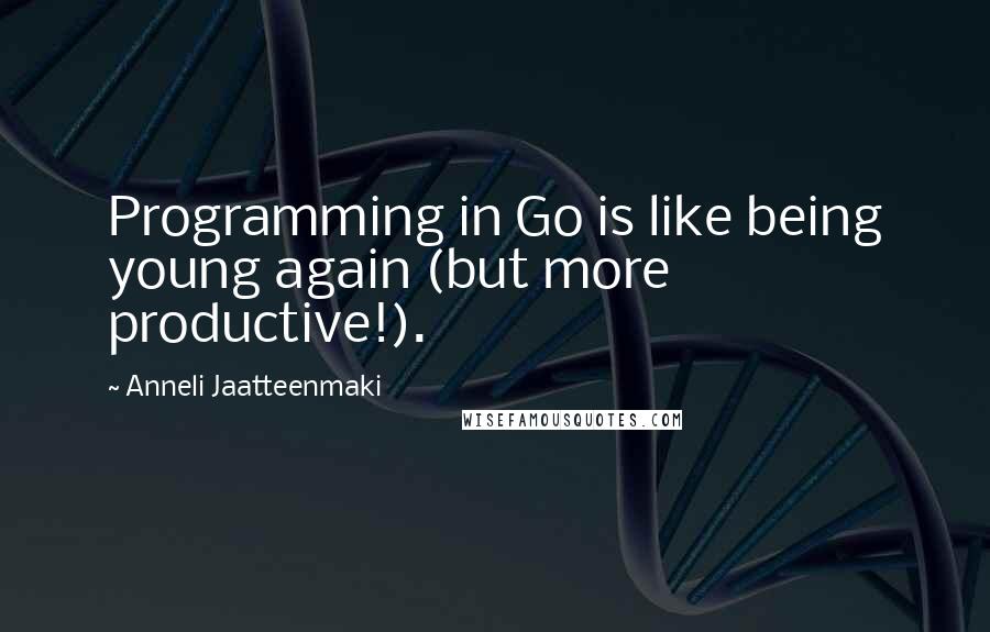 Anneli Jaatteenmaki Quotes: Programming in Go is like being young again (but more productive!).