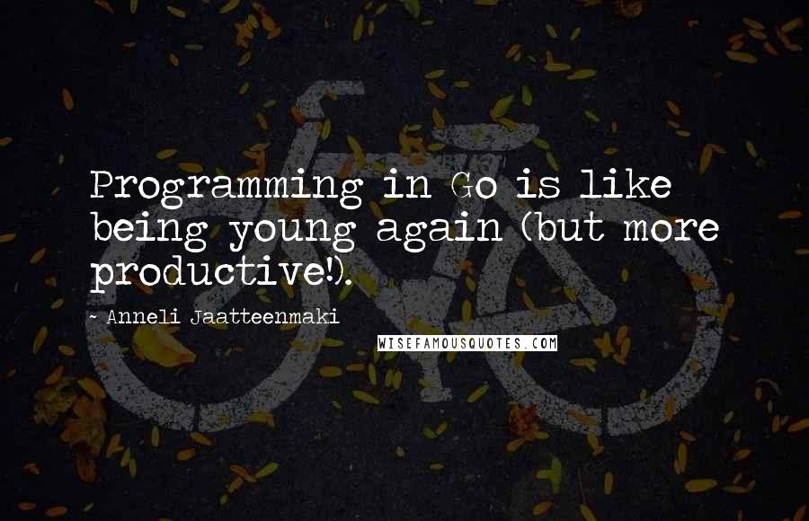 Anneli Jaatteenmaki Quotes: Programming in Go is like being young again (but more productive!).