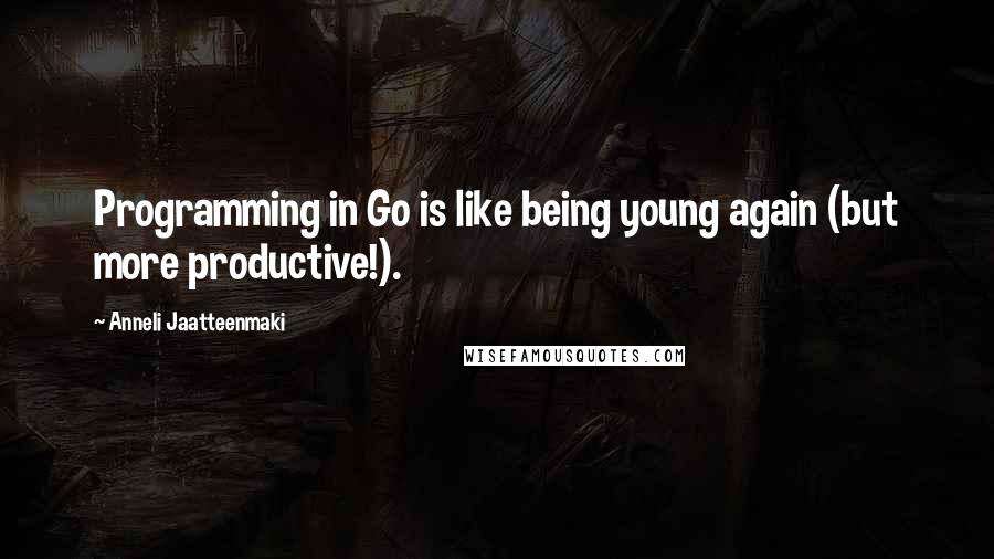 Anneli Jaatteenmaki Quotes: Programming in Go is like being young again (but more productive!).