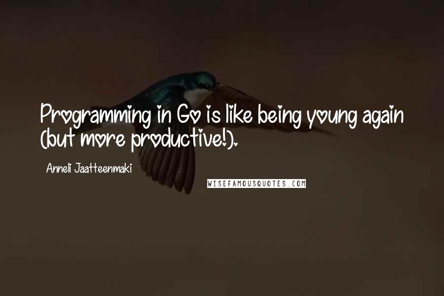 Anneli Jaatteenmaki Quotes: Programming in Go is like being young again (but more productive!).