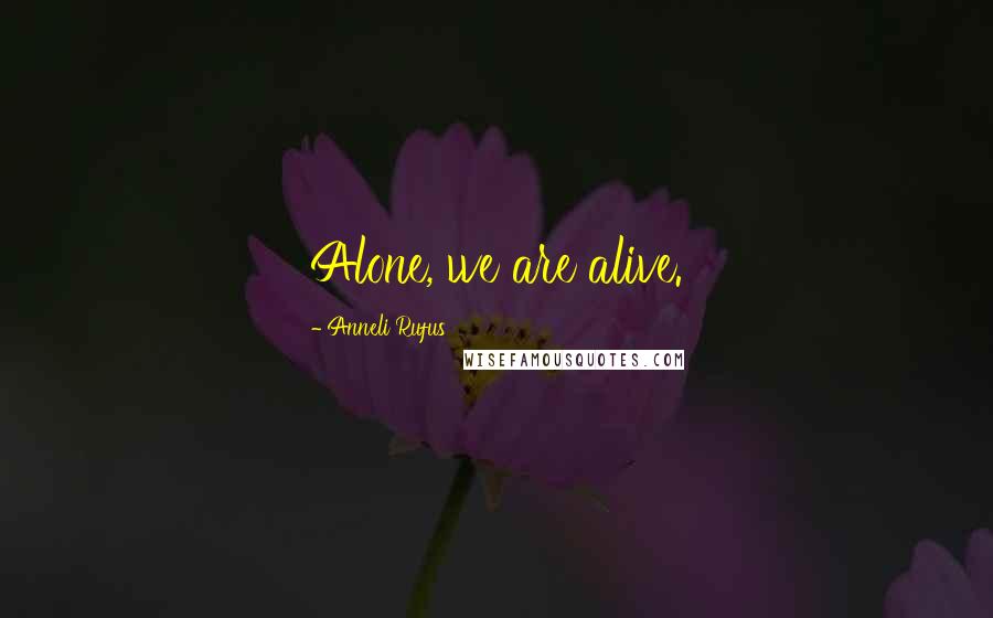 Anneli Rufus Quotes: Alone, we are alive.