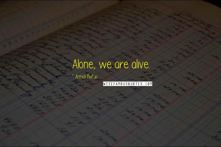 Anneli Rufus Quotes: Alone, we are alive.