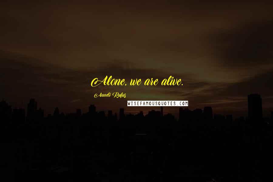 Anneli Rufus Quotes: Alone, we are alive.