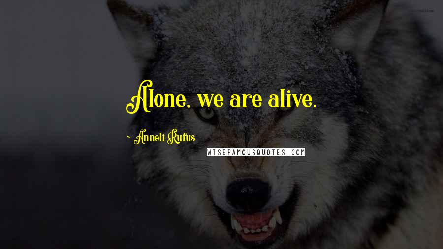 Anneli Rufus Quotes: Alone, we are alive.