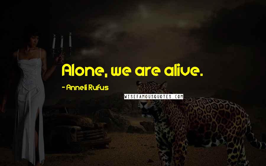 Anneli Rufus Quotes: Alone, we are alive.