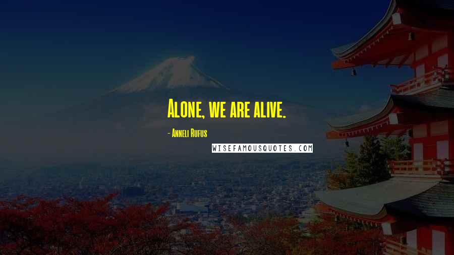 Anneli Rufus Quotes: Alone, we are alive.