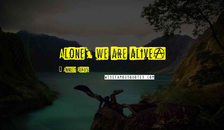 Anneli Rufus Quotes: Alone, we are alive.