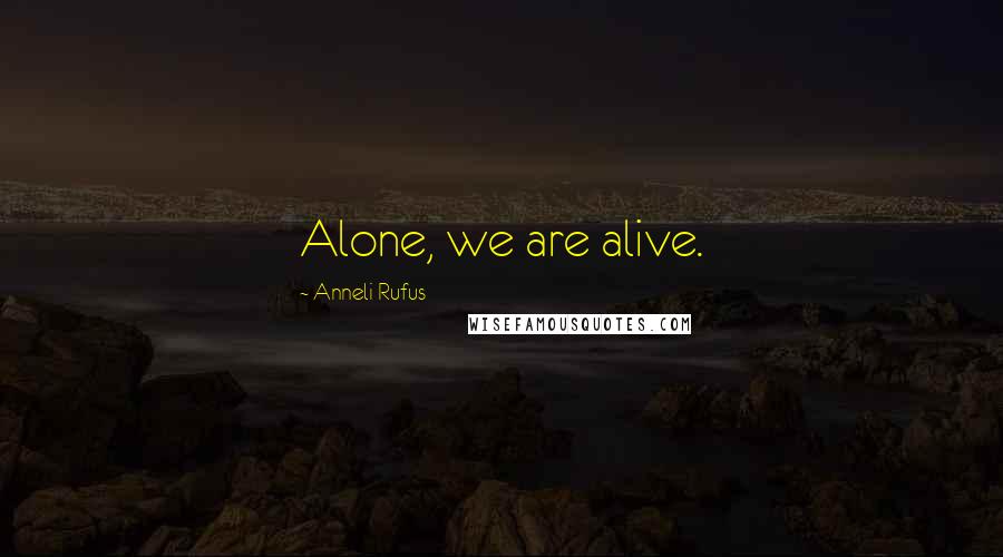Anneli Rufus Quotes: Alone, we are alive.