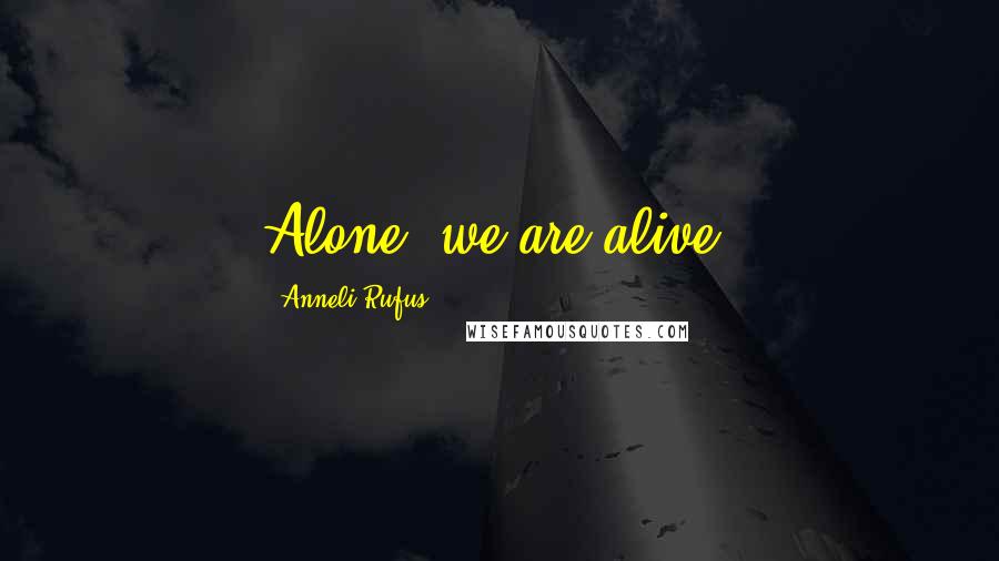Anneli Rufus Quotes: Alone, we are alive.