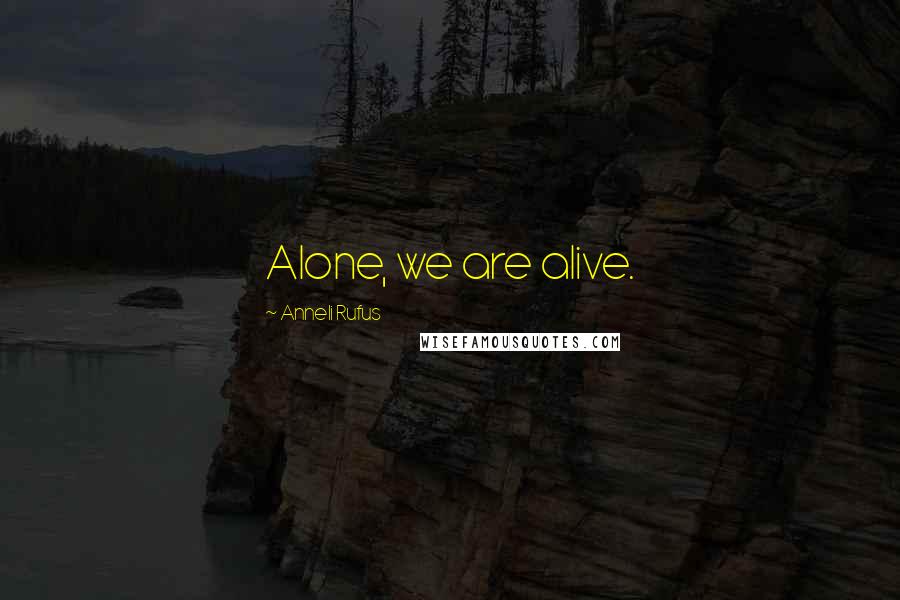 Anneli Rufus Quotes: Alone, we are alive.