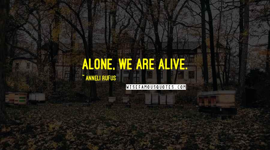 Anneli Rufus Quotes: Alone, we are alive.