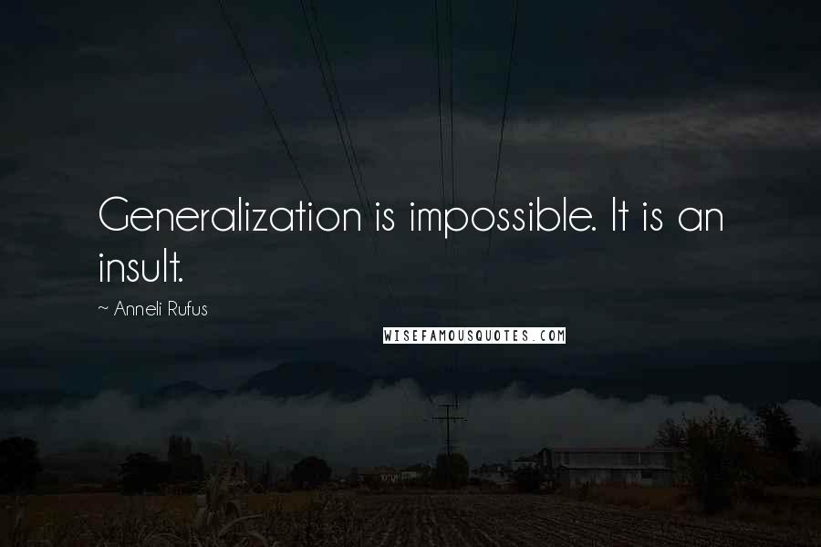 Anneli Rufus Quotes: Generalization is impossible. It is an insult.
