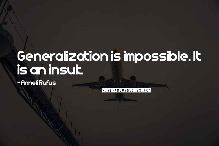 Anneli Rufus Quotes: Generalization is impossible. It is an insult.