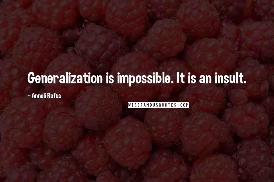 Anneli Rufus Quotes: Generalization is impossible. It is an insult.