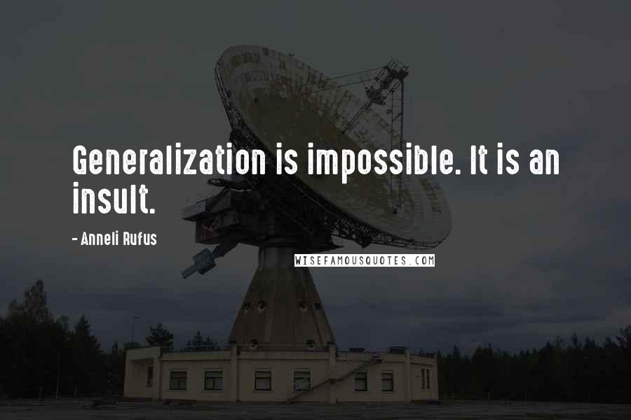 Anneli Rufus Quotes: Generalization is impossible. It is an insult.