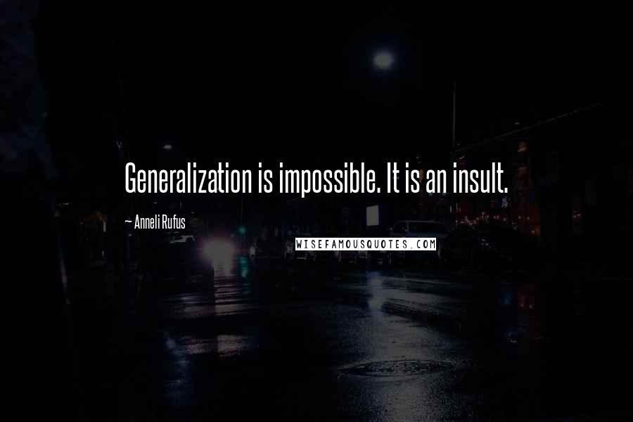 Anneli Rufus Quotes: Generalization is impossible. It is an insult.