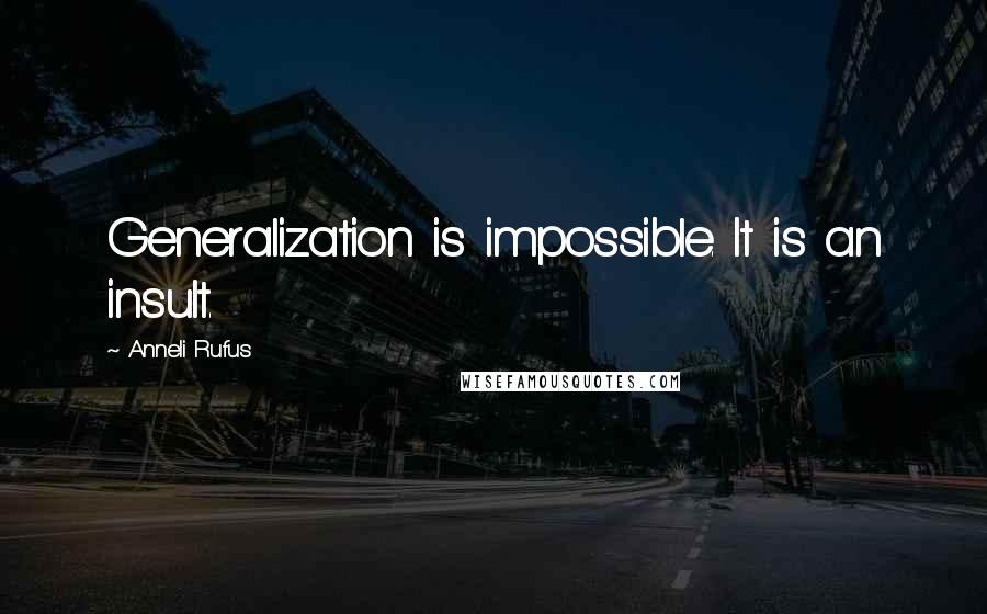 Anneli Rufus Quotes: Generalization is impossible. It is an insult.