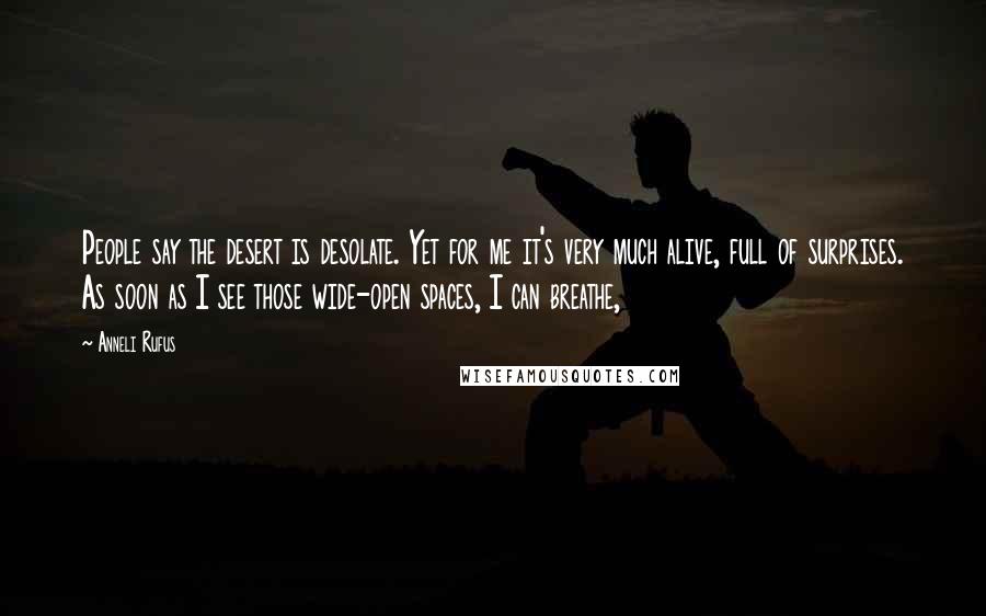 Anneli Rufus Quotes: People say the desert is desolate. Yet for me it's very much alive, full of surprises. As soon as I see those wide-open spaces, I can breathe,