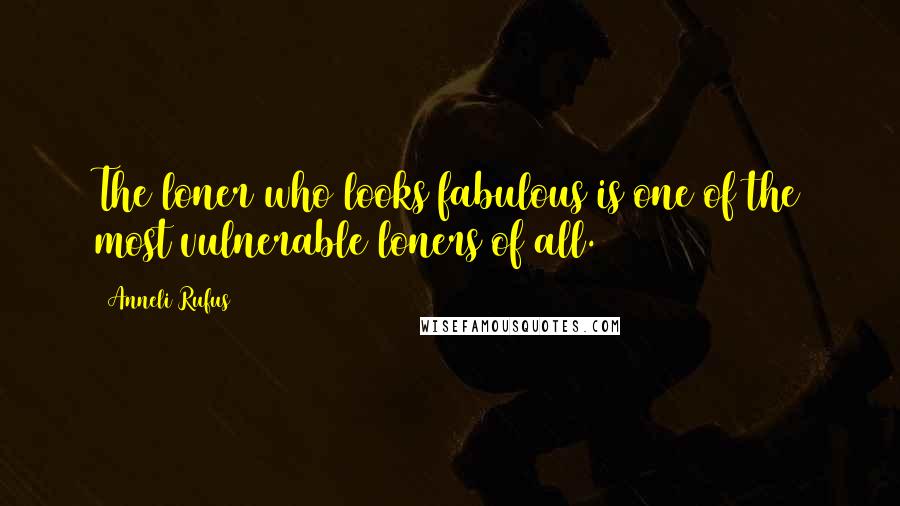 Anneli Rufus Quotes: The loner who looks fabulous is one of the most vulnerable loners of all.