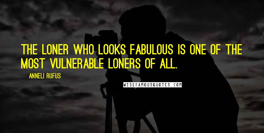 Anneli Rufus Quotes: The loner who looks fabulous is one of the most vulnerable loners of all.