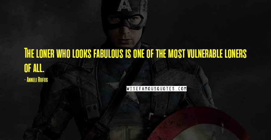 Anneli Rufus Quotes: The loner who looks fabulous is one of the most vulnerable loners of all.