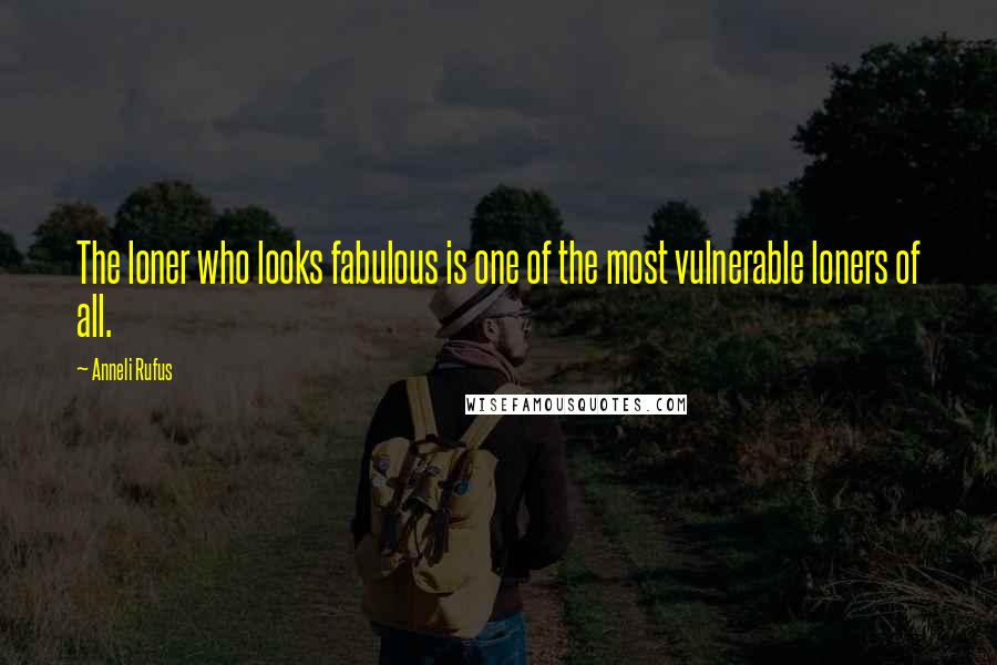 Anneli Rufus Quotes: The loner who looks fabulous is one of the most vulnerable loners of all.