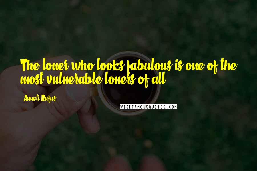 Anneli Rufus Quotes: The loner who looks fabulous is one of the most vulnerable loners of all.