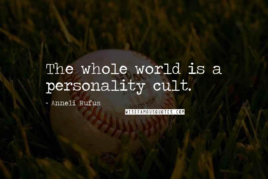 Anneli Rufus Quotes: The whole world is a personality cult.