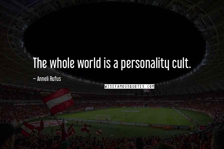 Anneli Rufus Quotes: The whole world is a personality cult.