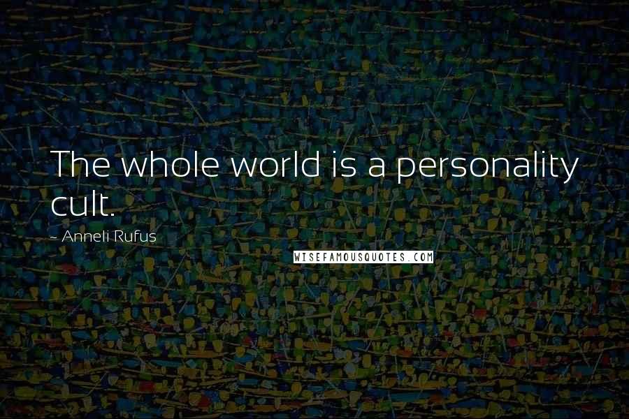 Anneli Rufus Quotes: The whole world is a personality cult.