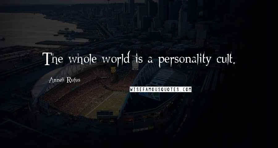 Anneli Rufus Quotes: The whole world is a personality cult.