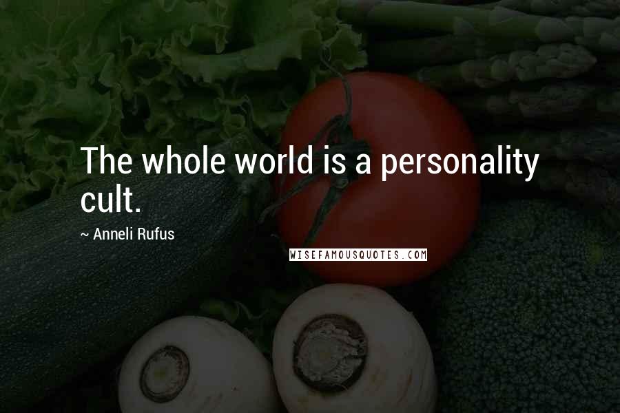 Anneli Rufus Quotes: The whole world is a personality cult.