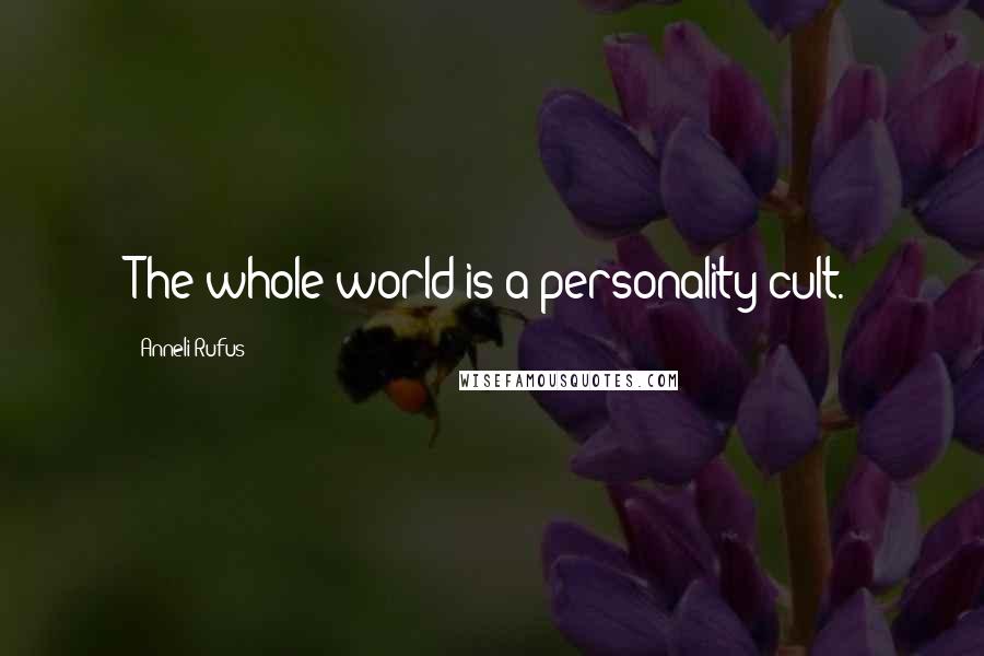 Anneli Rufus Quotes: The whole world is a personality cult.