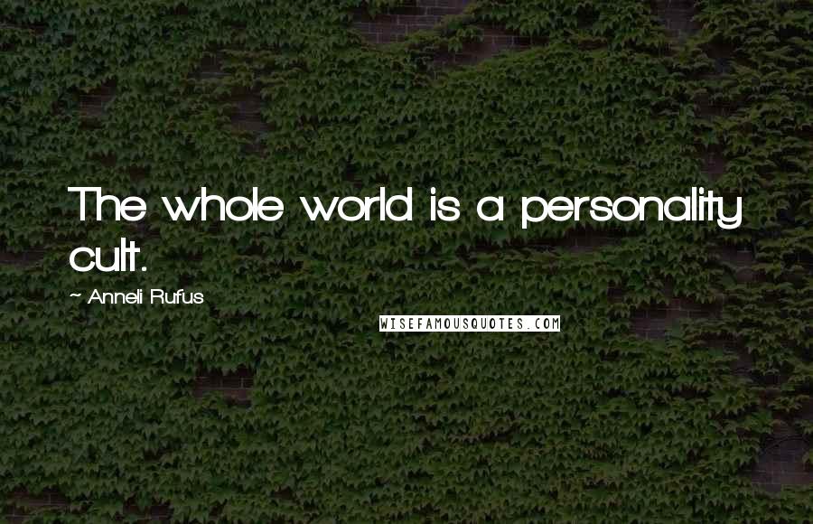 Anneli Rufus Quotes: The whole world is a personality cult.