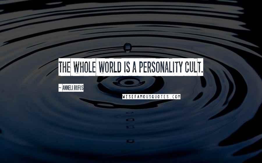 Anneli Rufus Quotes: The whole world is a personality cult.