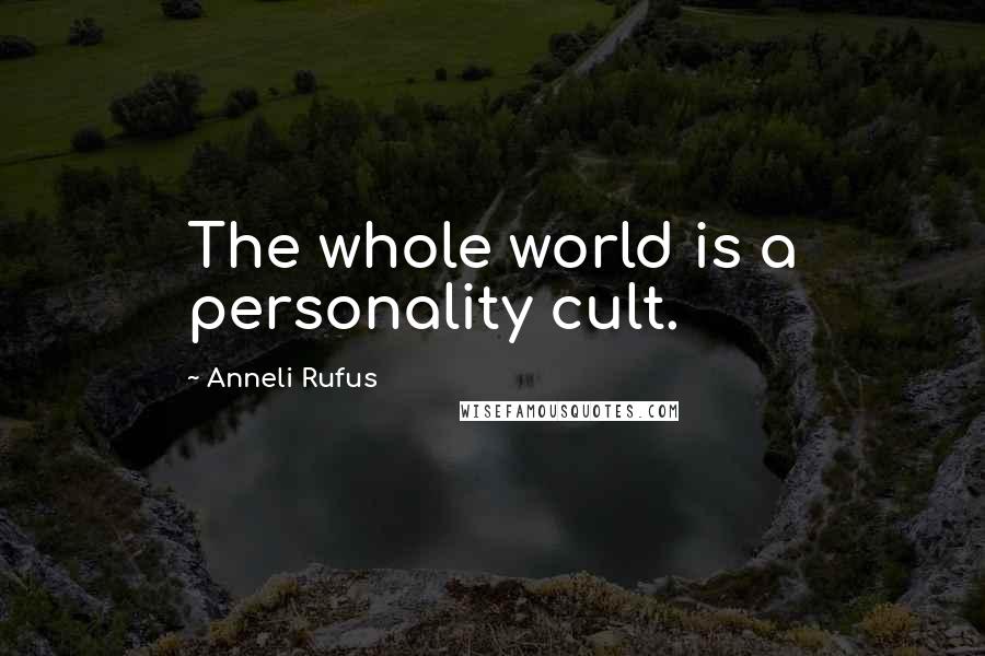 Anneli Rufus Quotes: The whole world is a personality cult.
