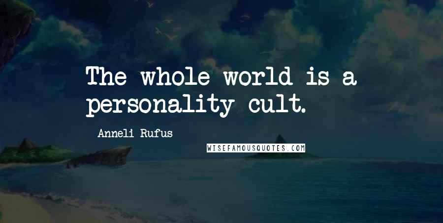 Anneli Rufus Quotes: The whole world is a personality cult.