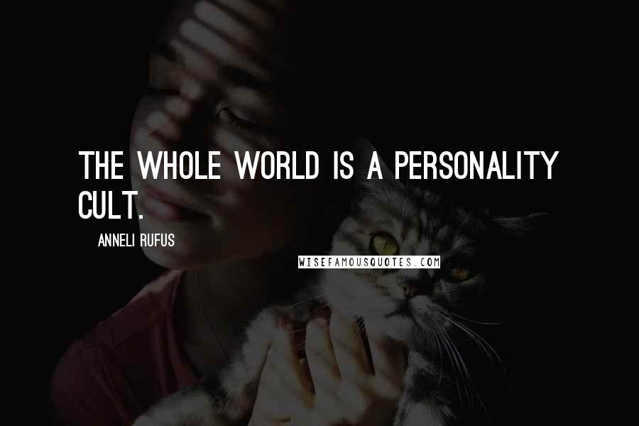 Anneli Rufus Quotes: The whole world is a personality cult.
