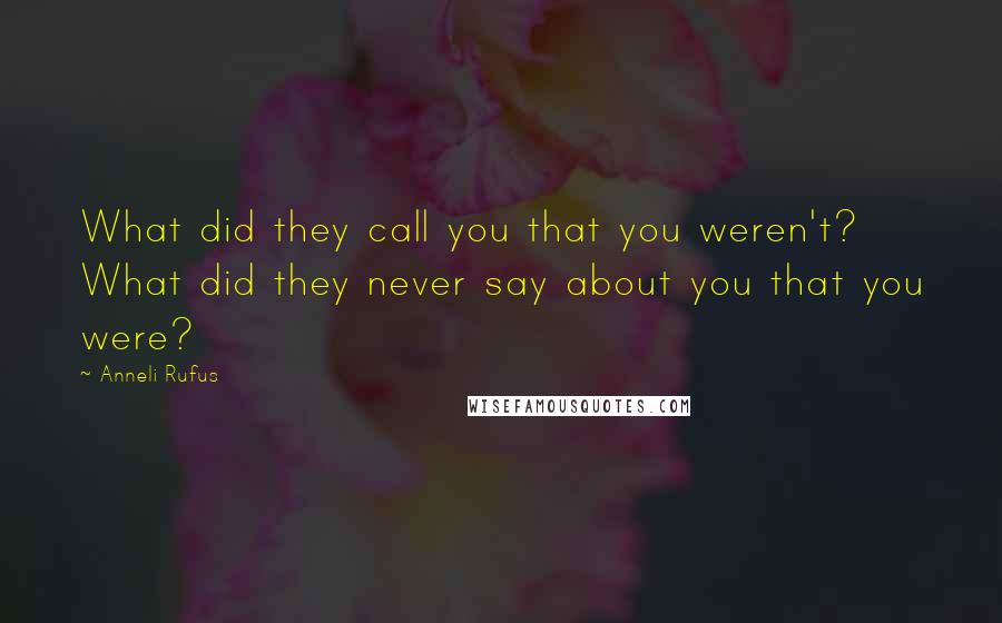 Anneli Rufus Quotes: What did they call you that you weren't? What did they never say about you that you were?