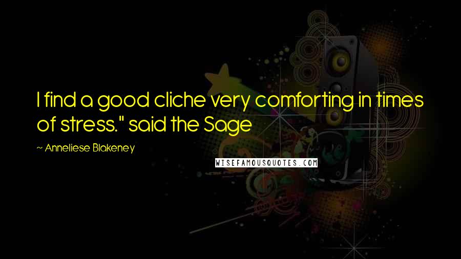 Anneliese Blakeney Quotes: I find a good cliche very comforting in times of stress." said the Sage