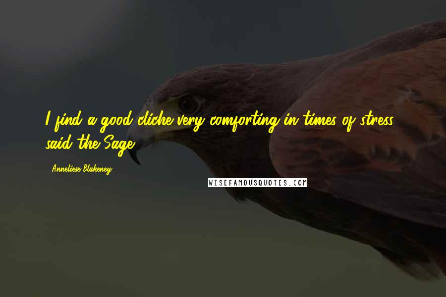 Anneliese Blakeney Quotes: I find a good cliche very comforting in times of stress." said the Sage