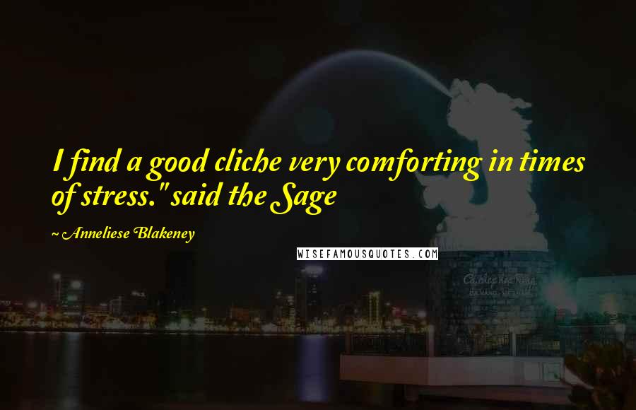 Anneliese Blakeney Quotes: I find a good cliche very comforting in times of stress." said the Sage