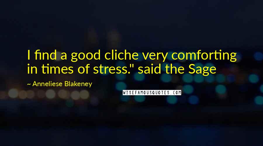 Anneliese Blakeney Quotes: I find a good cliche very comforting in times of stress." said the Sage