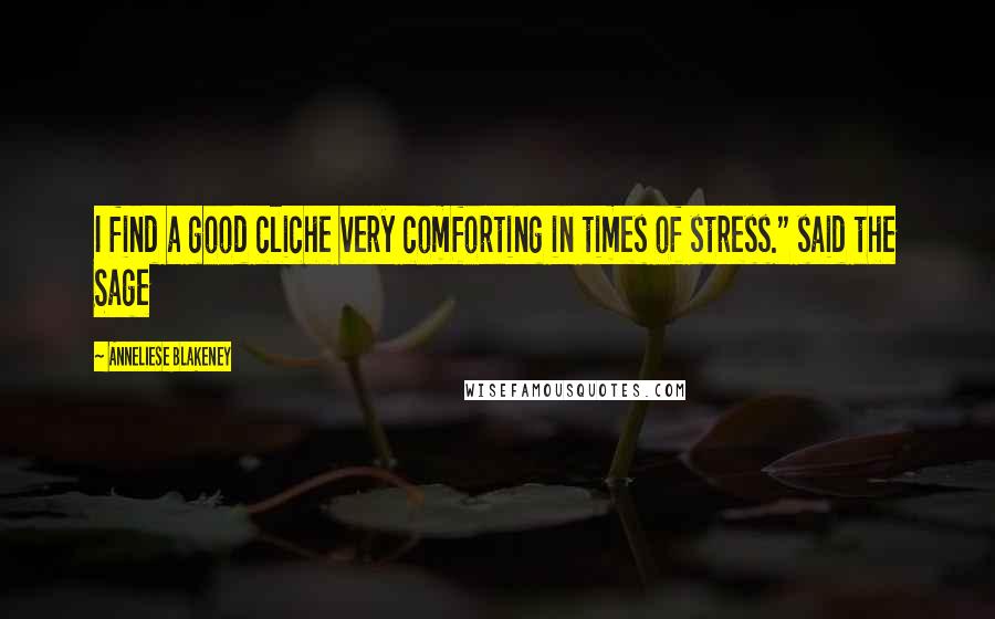 Anneliese Blakeney Quotes: I find a good cliche very comforting in times of stress." said the Sage