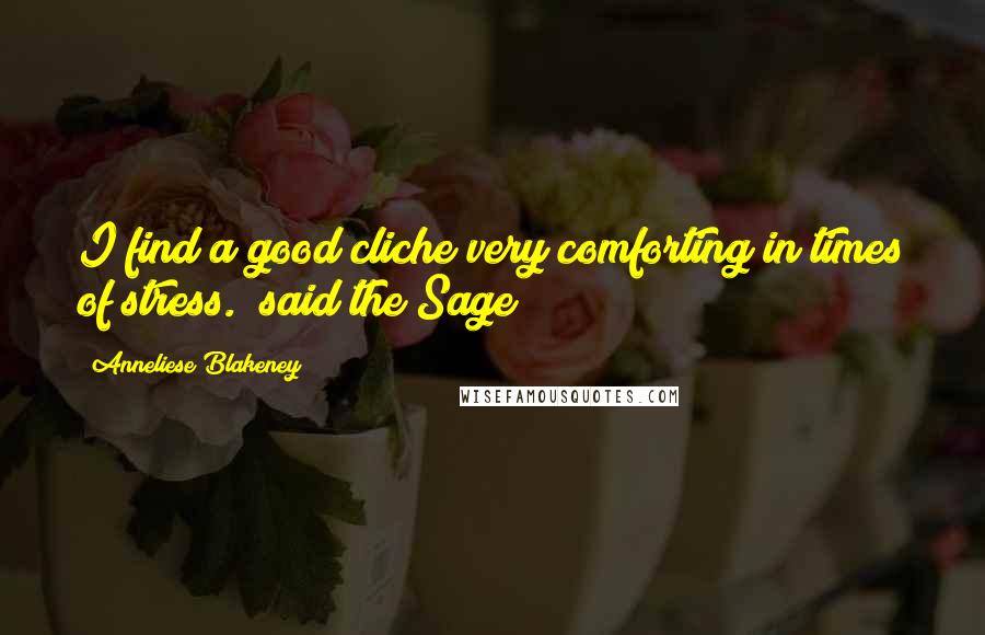 Anneliese Blakeney Quotes: I find a good cliche very comforting in times of stress." said the Sage