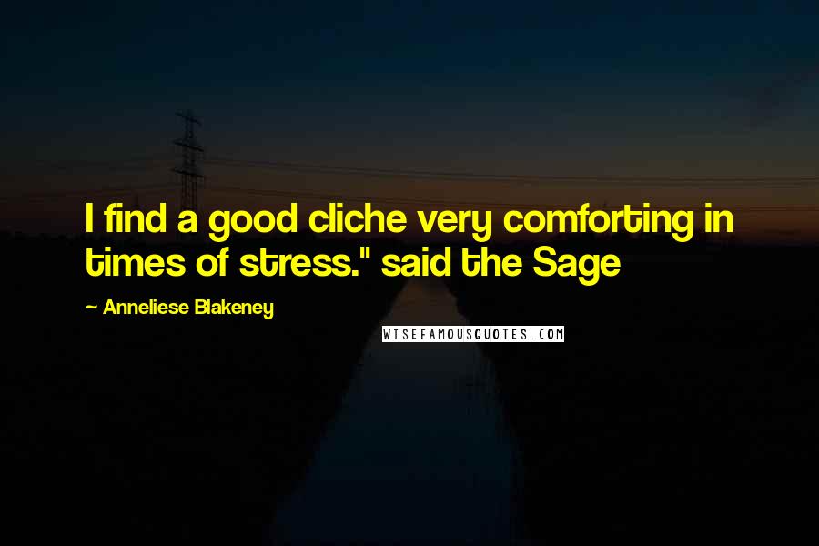 Anneliese Blakeney Quotes: I find a good cliche very comforting in times of stress." said the Sage